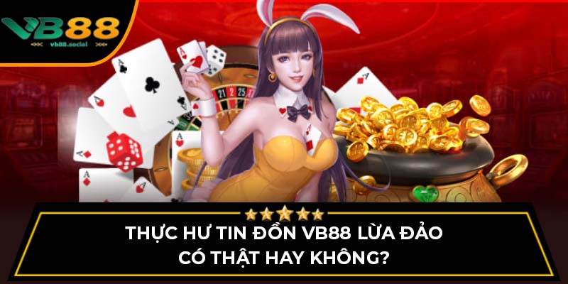 Thực hư tin đồn VB88 lừa đảo có thật hay không?