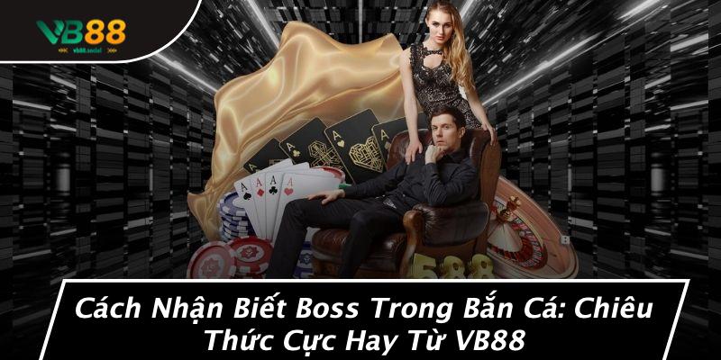 Cách Nhận Biết Boss Trong Bắn Cá: Chiêu Thức Cực Hay Từ VB88