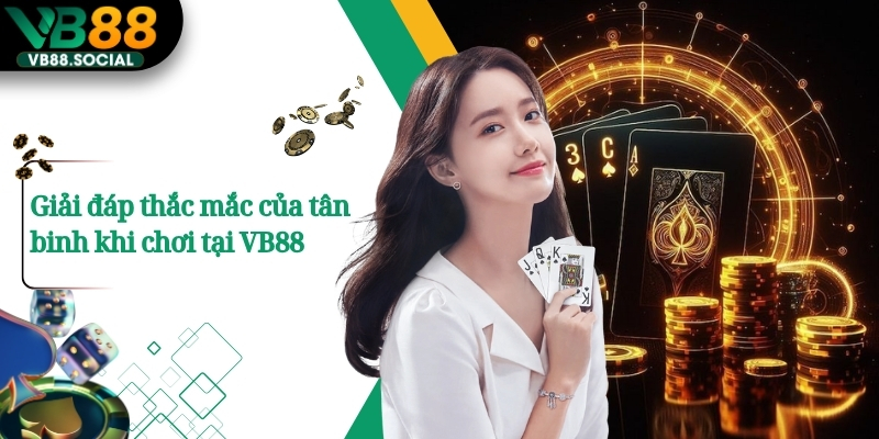 VB88 – Nhà Cái Cá Cược Uy Tín | Đa Dạng Trò Chơi Cực Hấp Dẫn 16 Giải đáp thắc mắc của tân binh khi chơi tại VB88