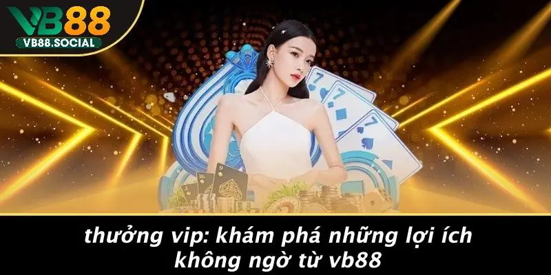 THƯỞNG VIP: KHÁM PHÁ NHỮNG LỢI ÍCH KHÔNG NGỜ TỪ VB88 1 THƯỞNG VIP: KHÁM PHÁ NHỮNG LỢI ÍCH KHÔNG NGỜ TỪ VB88