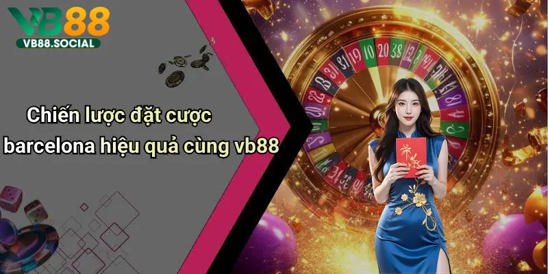 Chiến lược đặt cược barcelona hiệu quả cùng vb88