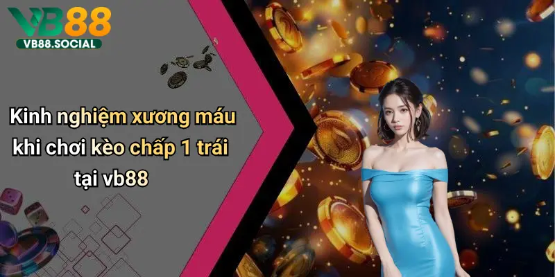 Kinh nghiệm xương máu khi chơi kèo chấp 1 trái tại vb88