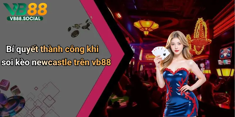 Tham Gia VB88 Soi Kèo Newcastle để Phân Tích Và Lựa Chọn Cửa Đặt Chuẩn Xác 5 Bí quyết thành công khi soi kèo newcastle trên vb88